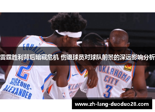 雷霆胜利背后暗藏危机 伤退球员对球队前景的深远影响分析